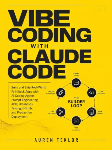 Vibe Coding with Claude: Build and Ship Real-World Full-Stack Apps with AI Coding Agents, Prompt Engineering, APIs, Databases, Testing, GitHub, and ... ... Deployment (The Claude AI Builder Series)