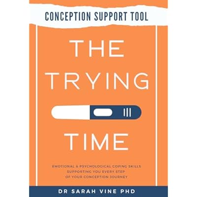 The Trying Time: The Essential Emotional, Psychological & Practical Guide Supporting You While Trying for a Baby