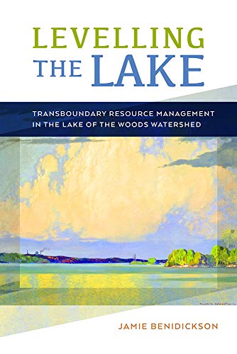 Levelling the Lake: Transboundary Resource Management in the Lake of the Woods Watershed (Nature | History | Society)
