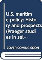 U.S. maritime policy: History and prospects (Praeger studies in select basic industries) 0030594197 Book Cover