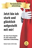  Persönlichkeitsentwicklung - Jetzt bin ich stark und glücklich aufgestellt mit mir!: Der neue Praxis-Ratgeber für mehr Lebensfreude, Selbstliebe & Selbstfindung