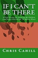 If I Can't Be There: 12 Life Lessons For Ensuring My Children (And Yours) Will Be OK, No Matter What! 1492205583 Book Cover