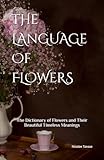 The Language of Flowers: 800 Flowers and Their Beautiful Timeless Meanings