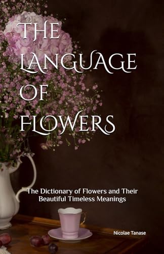 The Language of Flowers: 800 Flowers and Their Beautiful Timeless Meanings (Fragrance of Flowers)