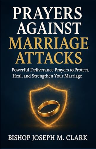 PRAYERS AGAINST MARRIAGE ATTACKS: Powerful Deliverance Prayers to Protect, Restore,
