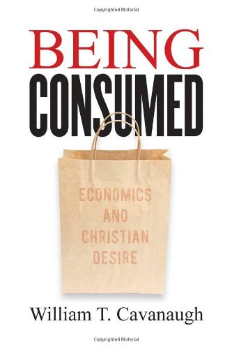 Being Consumed: Economics and Christian Desire Being Consumed: Economics and Christian Desire