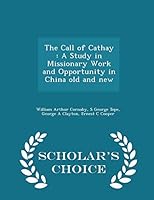 The Call of Cathay: A Study in Missionary Work and Opportunity in China Old and New 1298406420 Book Cover