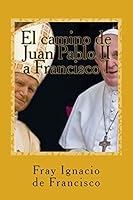 El camino de Juan Pablo II a Francisco I: La visión de nuestro mundo de parte de dos Papas 1518796141 Book Cover