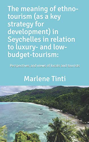 The meaning of ethno-tourism (as a key strategy for development) in Seychelles in relation to luxury- and low-budget-tourism:: Perspectives and views of locals and tourists