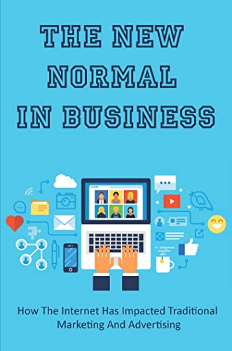 The New Normal In Business: How The Internet Has Impacted Traditional Marketing And Advertising (English Edition)