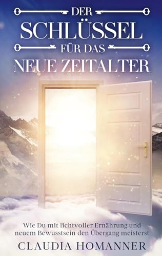 Der Schlüssel für das neue Zeitalter: Wie Du mit lichtvoller Ernährung und neuem Bewusstsein den Übergang meisterst