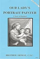 Our Lady's Portrait Painter A Story of Raphael 1616700823 Book Cover