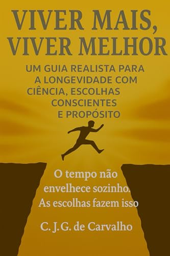 VIVER MAIS, VIVER MELHOR: UM GUIA REALISTA PARA A LONGEVIDADE COM CIENCIA, ESCOLHAS CONCIENTES E PROPOSITO