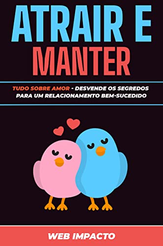 Tudo Sobre Amor: Atrair e Manter: Desvende os segredos para um relacionamento bem-sucedido