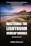 Mastering The Lightroom Develop Module: A Practical Guide Book for Photographers Using Lightroom Classic