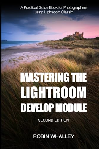 Mastering The Lightroom Develop Module: A Practical Guide Book for Photographers Using Lightroom Classic