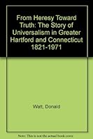 From Heresy Toward Truth: The Story of Universalism in Greater Hartford and Connecticut 1821-1971 B000NWOPPQ Book Cover