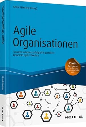 Agile Organisationen: Transformationen erfolgreich gestalten – Beispiele agiler Pioniere (Haufe Fachbuch)