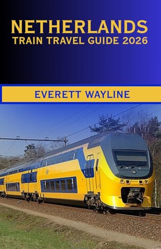 NETHERLANDS TRAIN TRAVEL GUIDE 2026: THE COMPLETE RAIL COMPANION FOR SCENIC ROUTES, SMART NAVIGATION, AND AUTHENTIC DUTCH EXPERIENCES