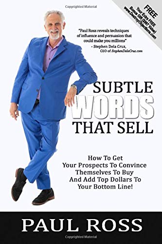 Subtle Words That Sell: How To Get Your Prospects To Convince Themselves To Buy And Add Top Dollars To Your Bottom Line!