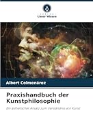 Praxishandbuch der Kunstphilosophie: Ein ästhetischer Ansatz zum Verständnis von Kunst (German Edition) 620868627X Book Cover