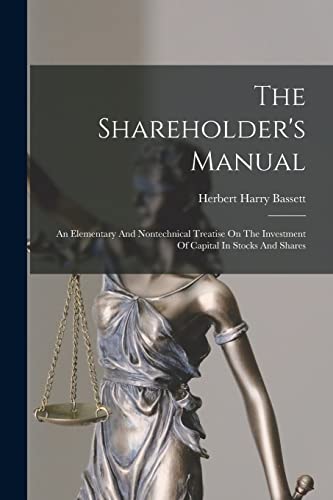 The Shareholder'S Manual: An Elementary And Nontechnical Treatise On The Investment Of Capital In Stocks And Shares