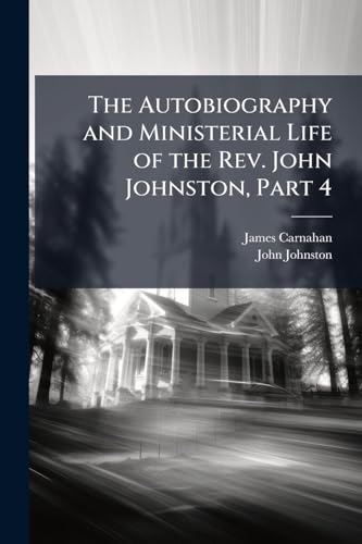 The Autobiography and Ministerial Life of the Rev. John Johnston, Part 4