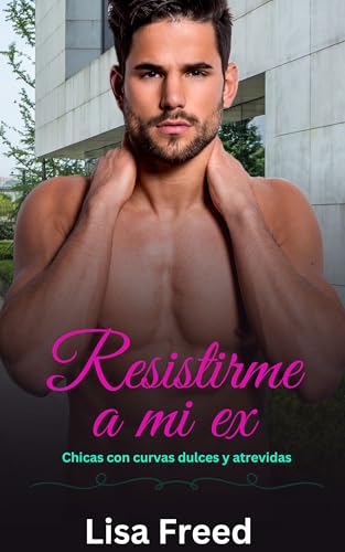 Resistirme a mi ex: Una chica con curvas OTT Instalove Romance tórrido (Chicas Curvy Dulces y Atrevidas nº 5)