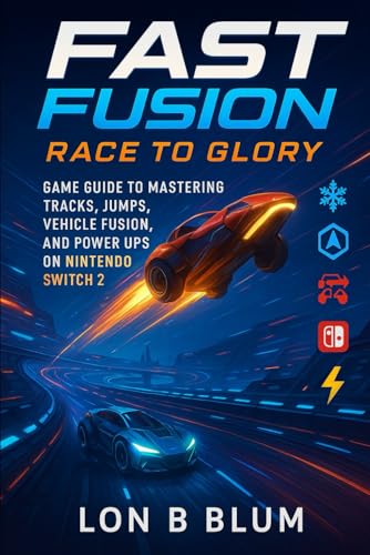 FAST Fusion Race to Glory: Game Guide to Mastering Tracks, Jumps, Vehicle Fusion, and Power Ups on Nintendo Switch 2