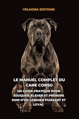  Le Manuel Complet du Cane Corso: Un Guide Pratique pour Éduquer, Élever et Prendre Soin d’un Gardien Puissant et Loyal