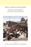 Race, nation and empire: Making histories, 1750 to the present (Neale UCL Studies in British History)