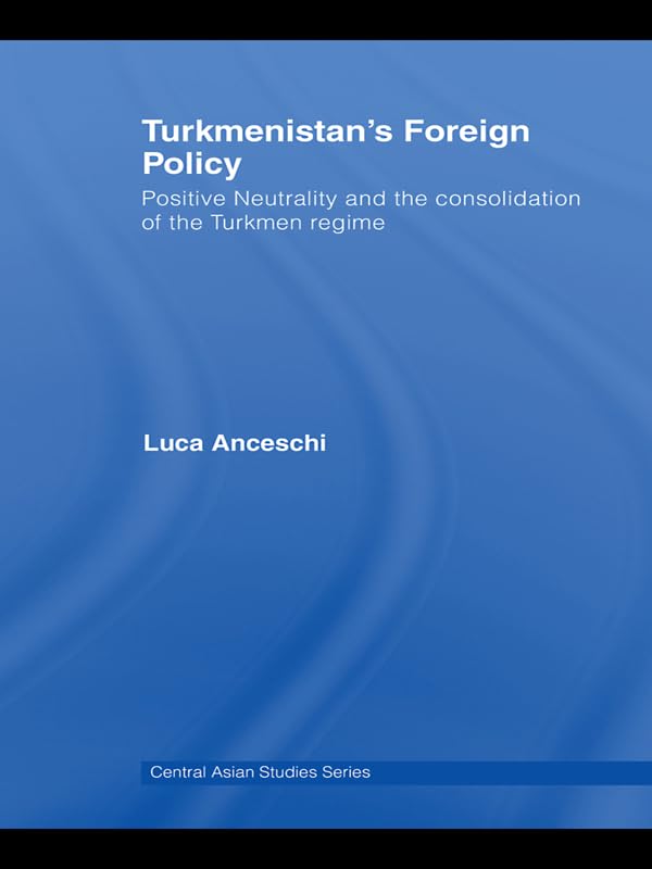 Turkmenistan's Foreign Policy: Positive Neutrality and the consolidation of the Turkmen Regime (Central Asia Research Forum)      1st Edition, Kindle Edition