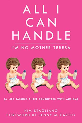All I Can Handle: I'm No Mother Teresa: A Life Raising Three Daughters with Autism