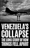 Venezuela's Collapse: The Long Story of How Things Fell Apart