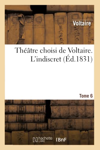 Théâtre Choisi de Voltaire. Tome 6 l'Indiscret (Litterature) (French Edition)