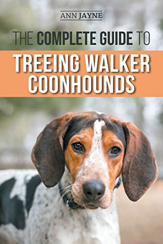The Complete Guide to Treeing Walker Coonhounds: Finding, Raising, Training, Feeding, Exercising, Socializing, and Loving Your New Walker Coonhound Puppy