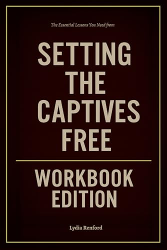 The Essential Lessons You Need from Setting the Captives Free Workbook Edition: How to Ruthlessly Apply Bev Tucker’s Book in Real Life