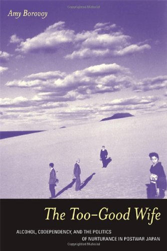 The Too-Good Wife: Alcohol, Codependency, and the Politics of Nurturance in Postwar Japan (Ethnographic Studies in Subjectivity Book 6) (Volume 6)