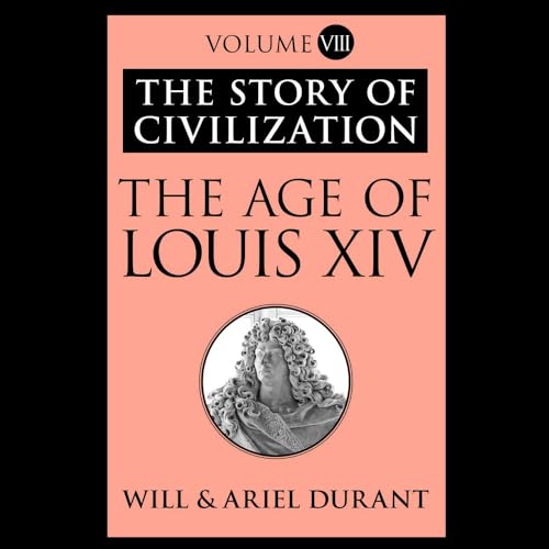 The Age of Louis XIV: A History of European Civilization in the Period of Pascal, Molière, Cromwell, Milton, Peter the Great, Newton, and Spinoza, 1648-1715 (Story of Civilization)