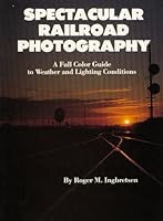 Spectacular Railroad Photography: A Full Color Guide to Weather and Lighting Conditions 0945434006 Book Cover