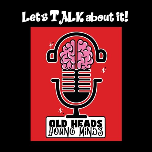 Old Heads, Young Minds Podcast S1E16 - Let's TALK about it!