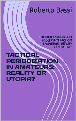 TACTICAL PERIODIZATION IN AMATEURS: REALITY OR UTOPIA?: THE METHODOLOGY IN SOCCER INTERACTION IN AMATEURS: REALITY OR UTOPIA ? (English Edition)
