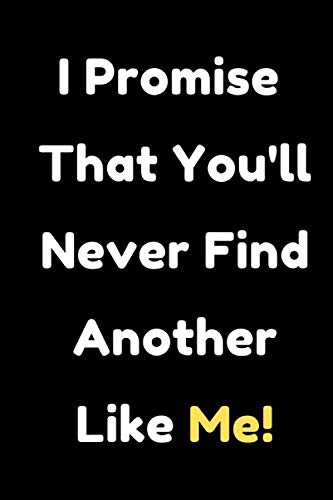 I Promise That You'll Never Find Another Like Me!: Lined Notebook ...