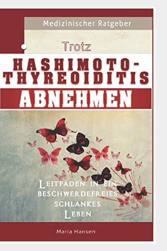 Trotz Hashimoto Thyreoiditis Abnehmen - Leitfaden in ein beschwerdefreies schlankes Leben.: Autoimmune Schilddrüsenunterfunktion ganzheitlich behandeln mit optimaler Ernährung, Sport und Vitaminen