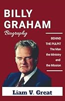 BILLY GRAHAM BIOGRAPHY: BEHIND THE PULPIT: The Man, the Ministry, and the Mission (BIOGRAPHIES OF NOTABLE PEOPLE) B0DZTWN37D Book Cover
