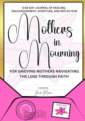 Mothers in Mourning: A 60-day journal of healing, encouragement, scripture, and reflection: For grieving mothers navigating the loss through faith