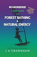 No-Nonsense 5 Step Guide To Forest Bathing & Natural Energy: Change Your Thinking - Change Your Life 1917019017 Book Cover