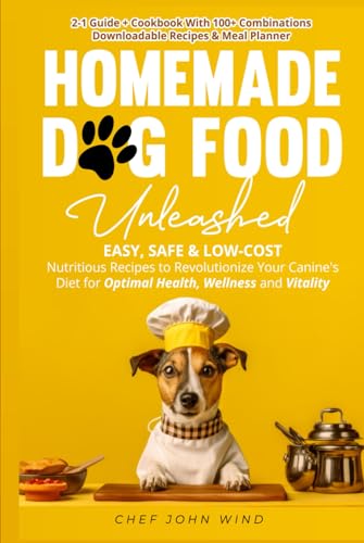 Home Made Dog Food Unleashed: Easy, Safe & Low-Cost Nutritious Recipes to Revolutionize Your Canine's Diet for Optimal Health, Wellness, and Vitality
