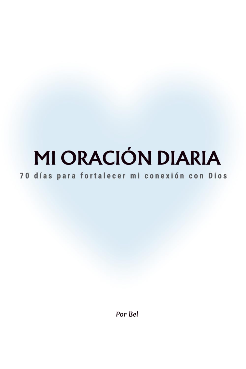 MI ORACIÓN DIARIA: 70 días para fortalecer mi conexión con Dios
