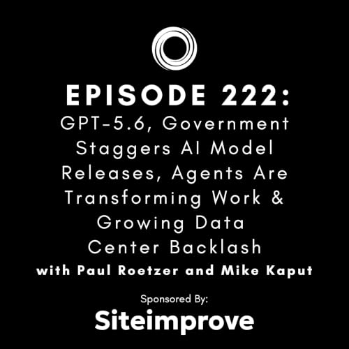 #222: GPT-5.6, Government Staggers AI Model Releases, Agents Are Transforming Work & Growing Data Center Backlash